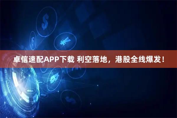 卓信速配APP下载 利空落地,港股全线爆发!