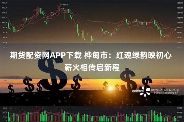 期货配资网APP下载 桦甸市:红魂绿韵映初心 薪火相传启新程